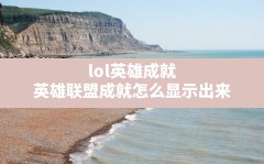 lol英雄成就(英雄联盟成就怎么显示出来)