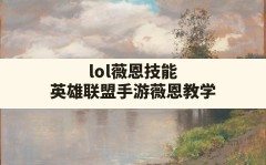 lol薇恩技能,英雄联盟手游薇恩教学