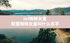 lol蜘蛛女皇,联盟蜘蛛女皇叫什么名字