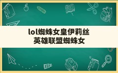 lol蜘蛛女皇伊莉丝,英雄联盟蜘蛛女皇什么时候出来的