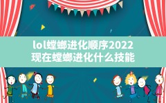 lol螳螂进化顺序2022,现在螳螂进化什么技能