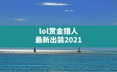 lol赏金猎人最新出装2021,LOL赏金猎人S10符文