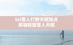 lol雪人打野天赋加点,英雄联盟雪人天赋