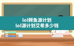 lol鳄鱼源计划,lol源计划艾希多少钱