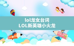 lol龙女台词,LOL新英雄小火龙