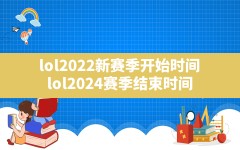 lol2022新赛季开始时间(lol2024赛季结束时间)