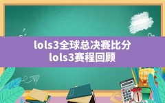 lols3全球总决赛比分(lols3赛程回顾)