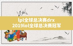 lpl全球总决赛drx(2019lol全球总决赛冠军)