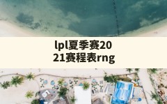 lpl夏季赛2021赛程表rng,lpl比赛赛程表