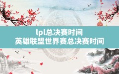 lpl总决赛时间,英雄联盟世界赛总决赛时间