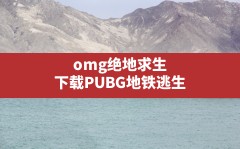 omg绝地求生(下载PUBG地铁逃生)