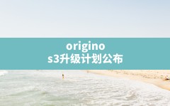 originos3升级计划公布,originos第四批公测计划的时间