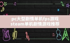 pc大型剧情单机fps游戏,steam单机剧情游戏推荐