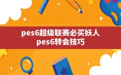 pes6超级联赛必买妖人,pes6转会技巧