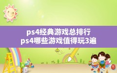 ps4经典游戏总排行(ps4哪些游戏值得玩3遍)