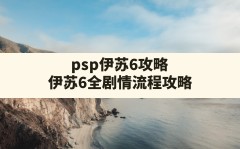 psp伊苏6攻略,伊苏6全剧情流程攻略