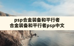 psp合金装备和平行者(合金装备和平行者psp中文)