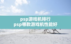 psp游戏机排行,psp哪款游戏机性能好