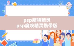 psp魔唤精灵,psp魔唤精灵携带版