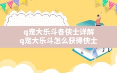 q宠大乐斗各侠士详解(q宠大乐斗怎么获得侠士)