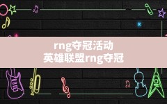 rng夺冠活动,英雄联盟rng夺冠