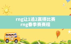 rng让1追2赢得比赛,rng春季赛赛程