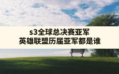 s3全球总决赛亚军,英雄联盟历届亚军都是谁