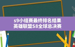 s9小组赛最终排名结果,英雄联盟S8全球总决赛