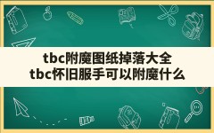 tbc附魔图纸掉落大全,tbc怀旧服手可以附魔什么