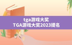 tga游戏大奖,TGA游戏大奖2023提名