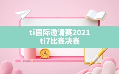 ti国际邀请赛2021,ti7比赛决赛