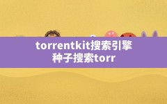 torrentkit搜索引擎,种子搜索torrentkitty