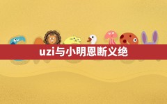 uzi与小明恩断义绝