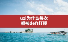 uzi为什么每次都被deft打爆(Uzi被喷上热搜原因)