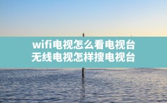 wifi电视怎么看电视台,无线电视怎样搜电视台