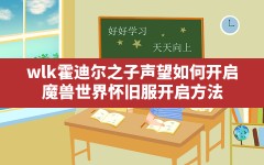 wlk霍迪尔之子声望如何开启,魔兽世界怀旧服开启方法