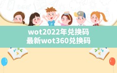 wot2022年兑换码,最新wot360兑换码