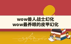 wow兽人战士幻化,wow最养眼的皮甲幻化