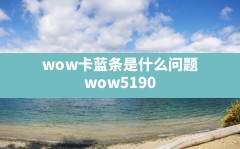 wow卡蓝条是什么问题,wow51900319怎么解决