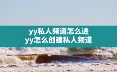 yy私人频道怎么进(yy怎么创建私人频道)